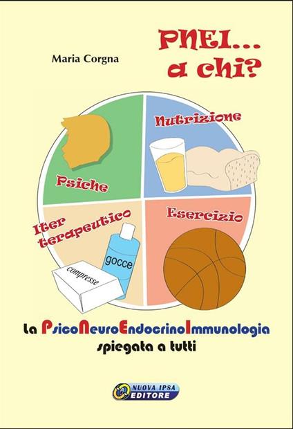 PNEI... A chi? La psiconeuroendocrinoimmunologia spiegata a tutti - Maria Corgna,M. Benvenuti,S. D'Onghia - ebook