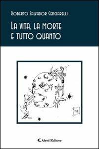 La vita, la morte e tutto quanto - Roberto S. Cenciarelli - copertina