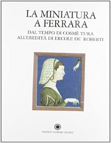 La miniatura a Ferrara. Dal tempo di Cosmè Tura all'eredità di Ercole de' Roberti - copertina