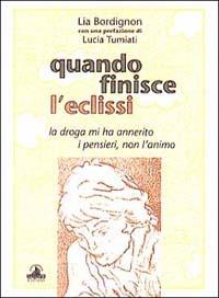 Quando finisce l'eclissi. La droga mi ha annerito i pensieri, non l'animo - Lia Bordignon - copertina