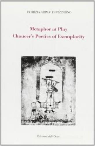 Metaphor at play. Chaucer's poetics of exemplarity - Patrizia Grimaldi Pizzorno - 2
