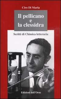 Il pellicano e la clessidra. Scritti di chimica letteraria - Ciro Di Maria - copertina