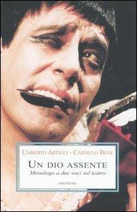 Un dio assente. Monologo a due voci sul teatro - Umberto Artioli,Carmelo Bene - copertina