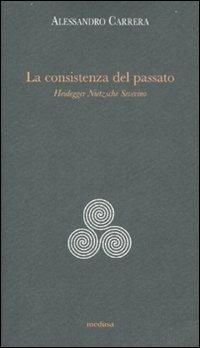 La consistenza del passato. Heidegger, Nïetzsche, Severino - Alessandro Carrera - copertina