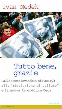 Tutto bene, grazie. Dalla Cecoslovacchia di Masaryk alla «rivoluzione di velluto» e la nuova Repubblica Ceca - Ivan Medek - copertina