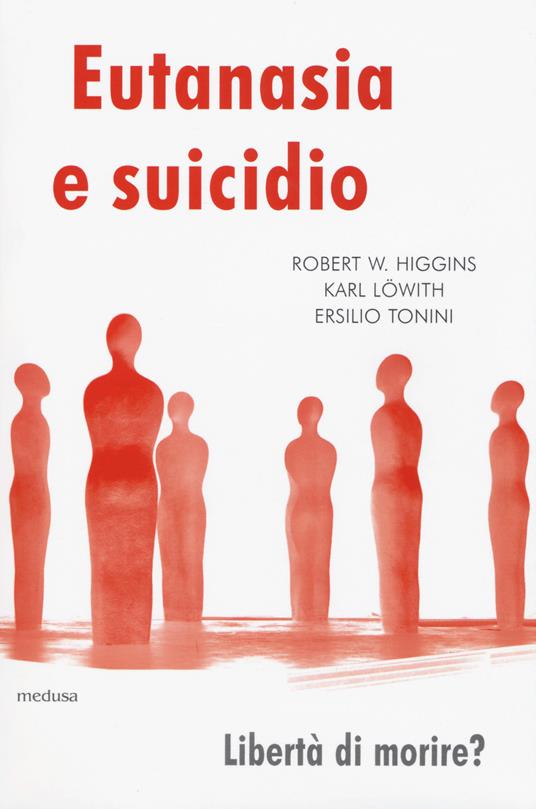 Eutanasia e suicidio. Liberi di morire? - Robert William Higgins,Karl Löwith,Ersilio Tonini - copertina