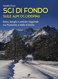 Libro Sci di fondo sulle Alpi occidentali. Nevi, borghi e antiche leggende tra Piemonte e Valle d'Aosta Claudio Trova