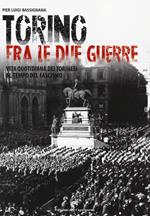 Torino tra le due guerre. Vita quotidiana dei torinesi al tempo del fascismo. Ediz. illustrata