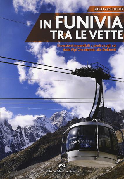 In funivia tra le vette. Escursioni imperdibili a piedi e sugli sci dalle Alpi Occidentali alle Dolomiti - Diego Vaschetto - copertina