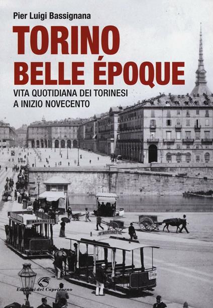 Torino Belle Époque. Vita quotidiana dei torinesi a inizio Novecento. Ediz. illustrata - Pier Luigi Bassignana - copertina