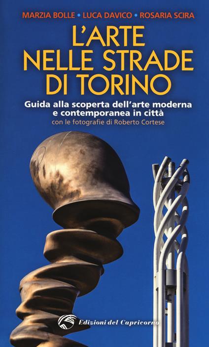 L' arte nelle strade di Torino. Guida e scoperta dell'arte moderna e contemporanea in città - Marzia Bolle,Luca Davico,Rosaria Scira - copertina