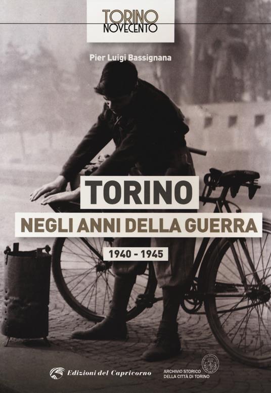 Torino negli anni della guerra 1940-1945. Ediz. illustrata - Pier Luigi Bassignana - copertina