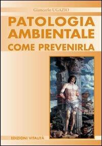 Patologia ambientale. Come prevenirla - Giancarlo Ugazio - copertina