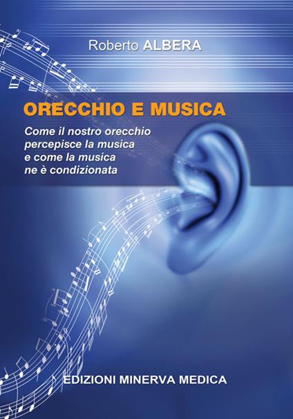 Orecchio e musica. Come il nostro orecchio percepisce la musica e come la musica ne è condizionata - Roberto Albera - copertina