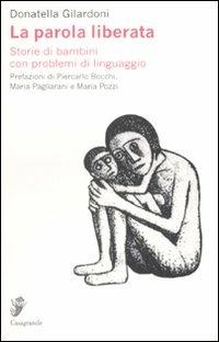 La parola liberata. Storie di bambini con problemi di linguaggio - Donatella Gilardoni - copertina