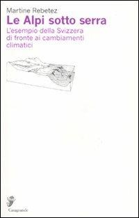Le Alpi sotto serra. L'esempio della Svizzera di fronte ai cambiamenti climatici - Martine Rebetez - copertina