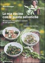 La mia cucina con le piante selvatiche. Riconoscere, raccogliere e cucinare le erbe spontanee