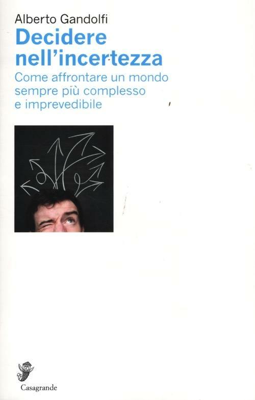 Decidere nell'incertezza. Come affrontare un mondo sempre più complesso e imprevedibile - Alberto Gandolfi - copertina