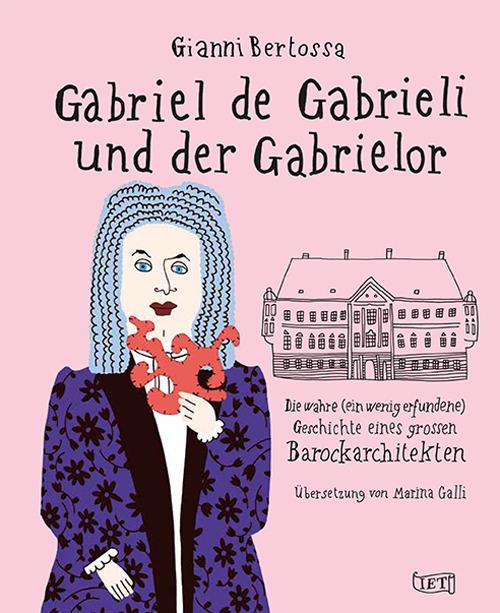 Gabriel de Gabrieli und der Gabrielor. Die wahre (ein wenig erfundene) Geschichte eines grossen Barockarchitekten - Gianni Bertossa - copertina