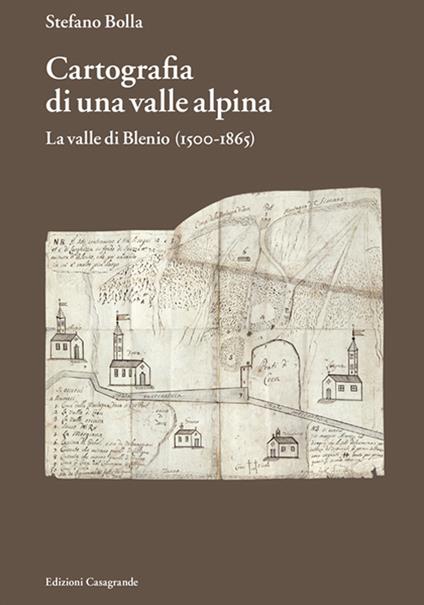 Cartografia di una valle alpina. La valle di Blenio (1500-1885) - Stefano Bolla - copertina