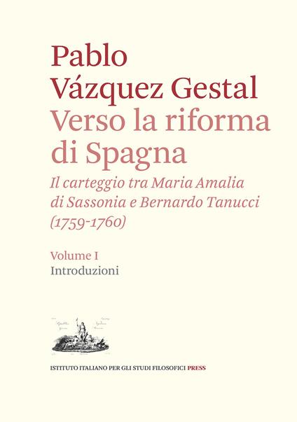 Verso la riforma di Spagna. Il carteggio tra Maria Amalia di Sassonia e Bernardo Tanucci, (1759-1760). Vol. 1: Introduzioni. - Pablo Vázquez-Gestal - copertina
