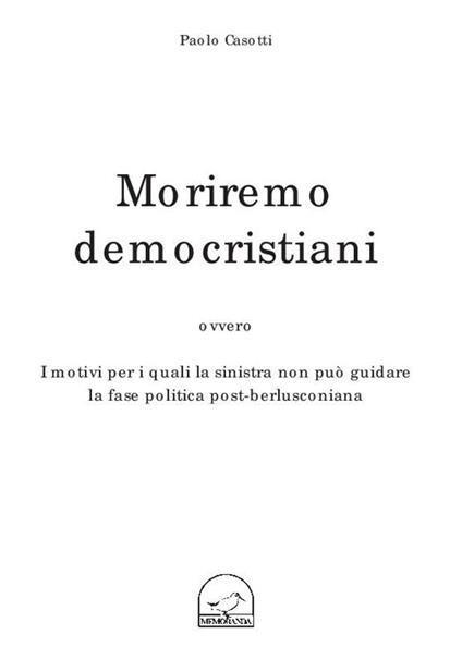 Moriremo democristiani ovvero i motivi per i quali la sinistra non può guidare la fase politica post-berlusconiana - Paolo Casotti - copertina