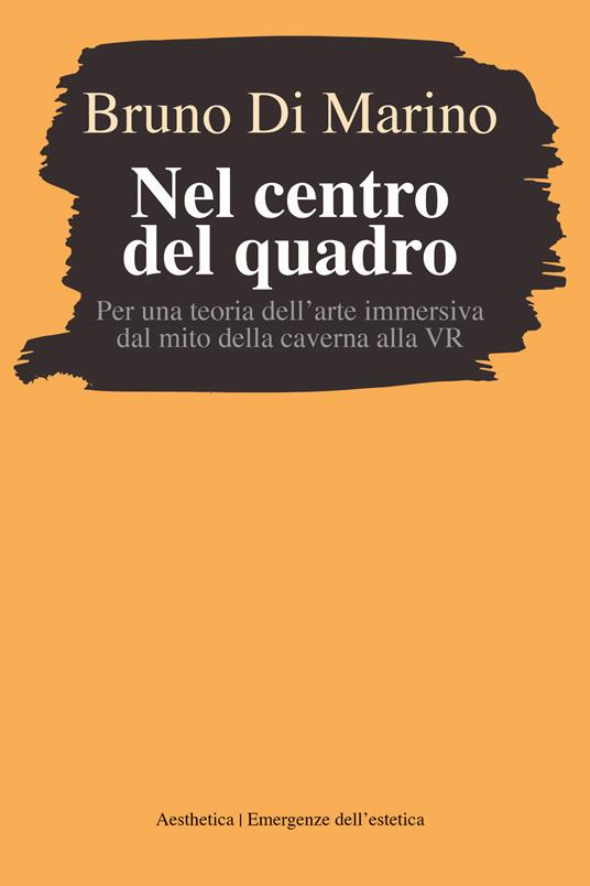 Nel centro del quadro. Per una teoria dell'arte immersiva dal mito della caverna al VR - Bruno Di Marino - copertina