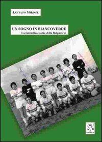 Un sogno in biancoverde. La fantastica storia della Belpassese - Luciano Mirone - copertina