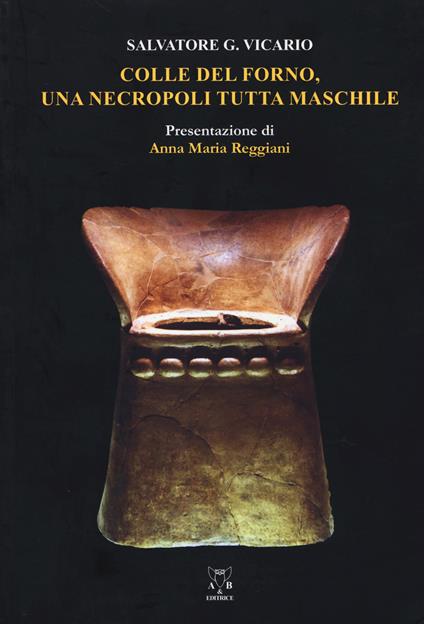 Colle del Forno. Una necropoli tutta maschile - Salvatore G. Vicario -  Libro - A & B - Sguardi | IBS