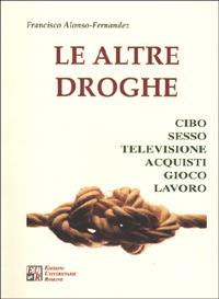 Le altre droghe. Cibo sesso televisione acquisti gioco lavoro - Francisco Alonso-Fernández - copertina