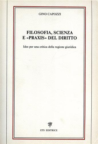 Filosofia, scienza e «Praxis» del diritto. Idee per una critica della ragione giuridica - Gino Capozzi - copertina