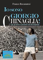 Io sono Giorgio Chinaglia! I gol, gli amori e i peccati di una vita esagerata