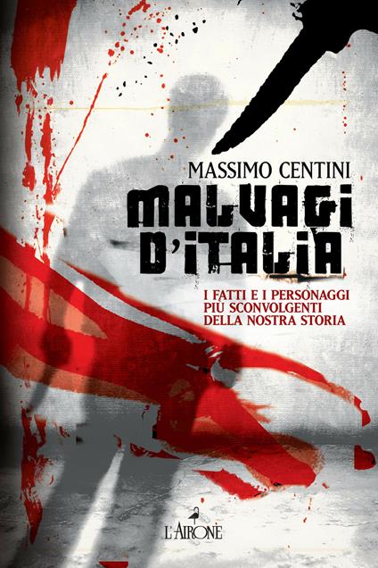 Malvagi d'Italia. I fatti e i personaggi più sconvolgenti della nostra storia - Massimo Centini - ebook