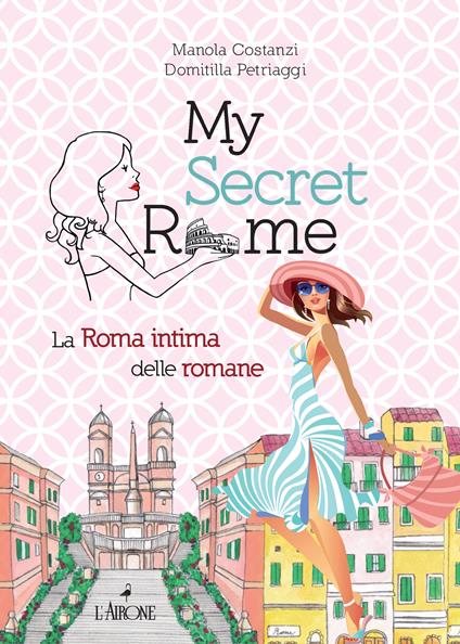My secret Rome. La Roma intima delle romane - Manola Costanzi,Domitilla Petriaggi - ebook