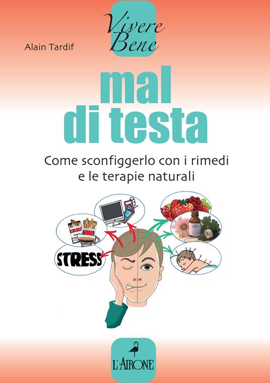 Mal di testa. Come sconfiggerlo con i rimedi e le terapie naturali - Alain Tardif,C. Floris - ebook