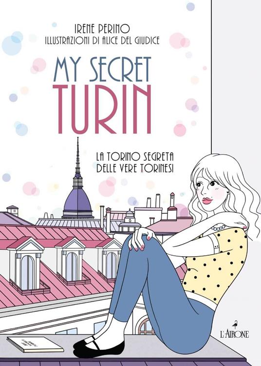 My secret Torino. La Torino segreta delle vere torinesi - Irene Perino,Alice Del Giudice - ebook