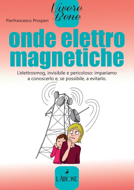 Onde elettromagnetiche. L'elettrosmog, invisibile e pericoloso: impariamo conoscerlo e, se possibile, a evitarlo - Pierfrancesco Prosperi - ebook