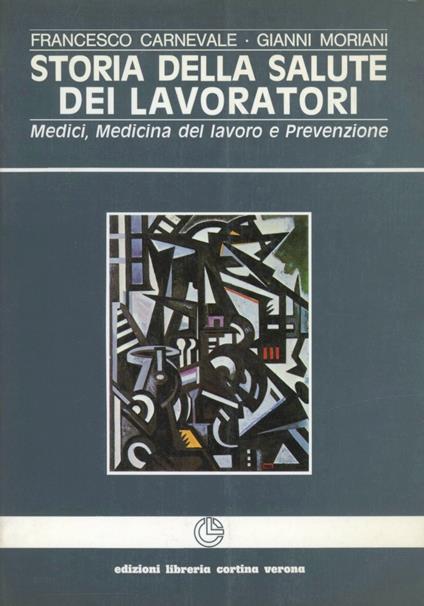 Storia della salute dei lavoratori. Medici medicina del lavoro e prevenzione - Francesco Carnevale,Gianni Moriani - copertina