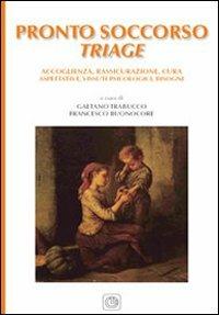 Il pronto soccorso triage. Accoglienza, rassicurazione, cura, aspettative, vissuti psicologici, bisogni - Gaetano Trabucco,Francesco Buonocore - copertina