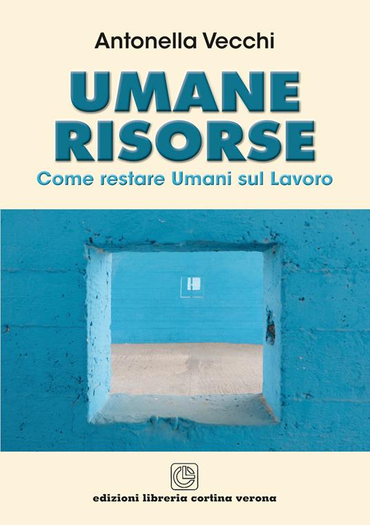 Umane risorse. Come restare umani sul lavoro - Antonella Vecchi - Libro -  Cortina (Verona) - | IBS