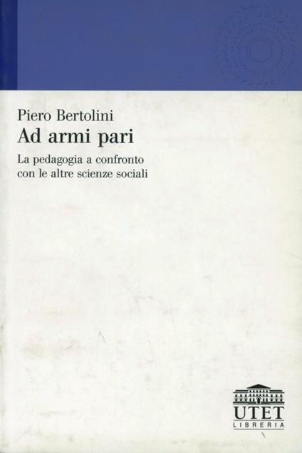 Ad armi pari. La pedagogia a confronto con le altre scienze sociali - Piero Bertolini - copertina