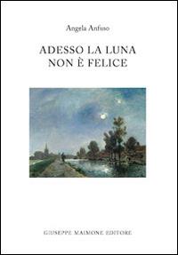 Adesso la luna non è felice - Angela Anfuso - copertina