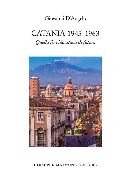 Catania 1945-1963. Quella fervida attesa di futuro - Giovanni D'Angelo - copertina