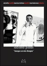 Luciano Pistoi. Inseguo un mio disegno. Ediz. illustrata - Mirella Bandini,Cristina Mundici,Maria Teresa Roberto - copertina