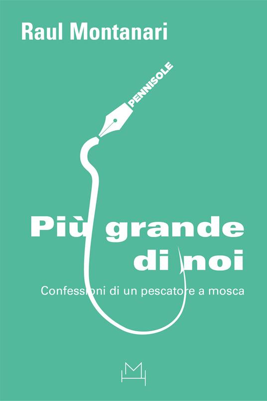 Più grande di noi. Confessioni di un pescatore a mosca - Raul Montanari - copertina