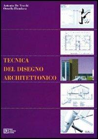 Tecnica del disegno architettonico - Antonio De Vecchi,Ornella Fiandaca - copertina