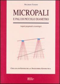 Micropali e pali di piccolo diametro. Aspetti progettuali e tecnologici - Maurizio Tanzini - copertina