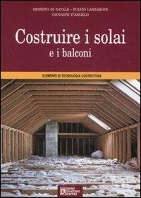 Costruire i solai e i balconi. Elementi di tecnologia costruttiva - Ernesto Di Natale,Fulvio Lanzarone,Giovanni D'Angelo - copertina