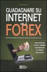 Guadagnare su internet con il Forex. Guida agli strumenti e ai segreti per operare sul mercato delle valute