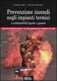 Prevenzione incendi negli impianti termici a combustibili liquidi e gassosi. Guida all'interpretazione e all'applicazione delle norme di settore. Con CD-ROM - Alfredo Amico,Giovanni Bellomia - copertina